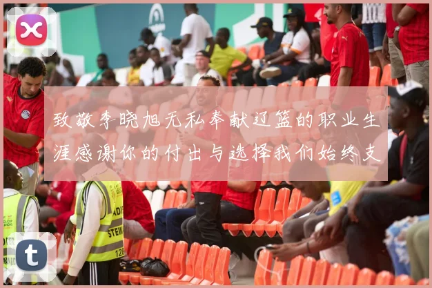 致敬李晓旭无私奉献辽篮的职业生涯感谢你的付出与选择我们始终支持你