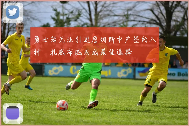 勇士若无法引进詹姆斯中产签约八村塁扎威布威或成最佳选择
